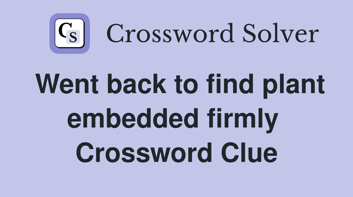 Went back to find plant embedded firmly  Crossword Clue
