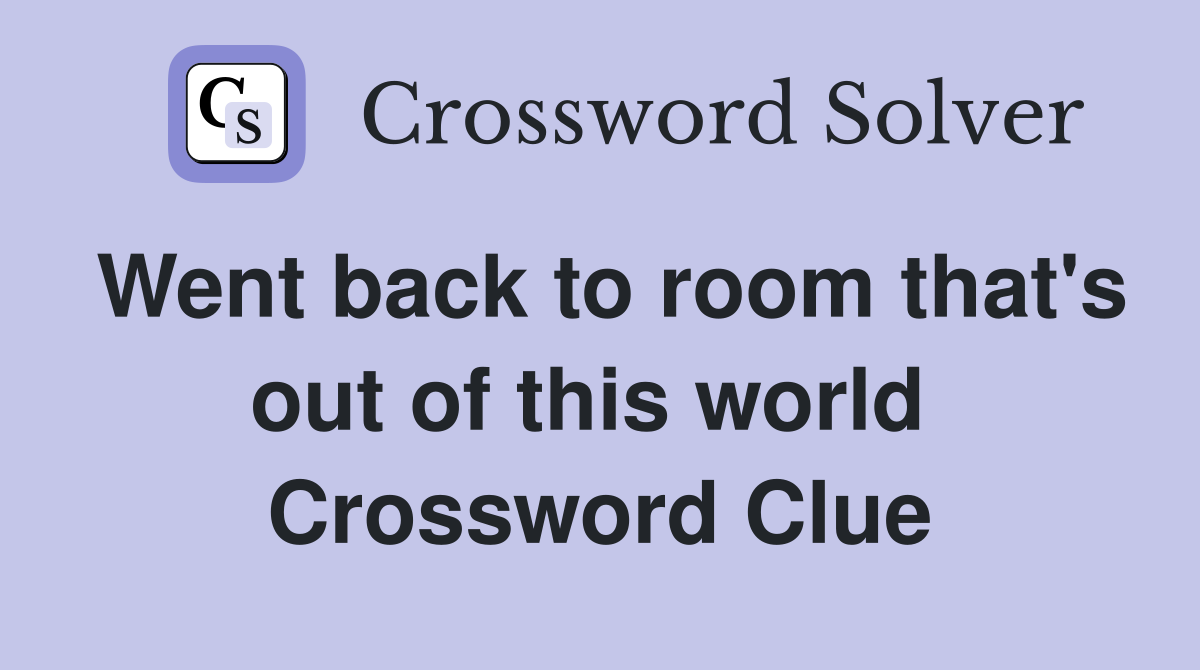 Went back to room that's out of this world  Crossword Clue