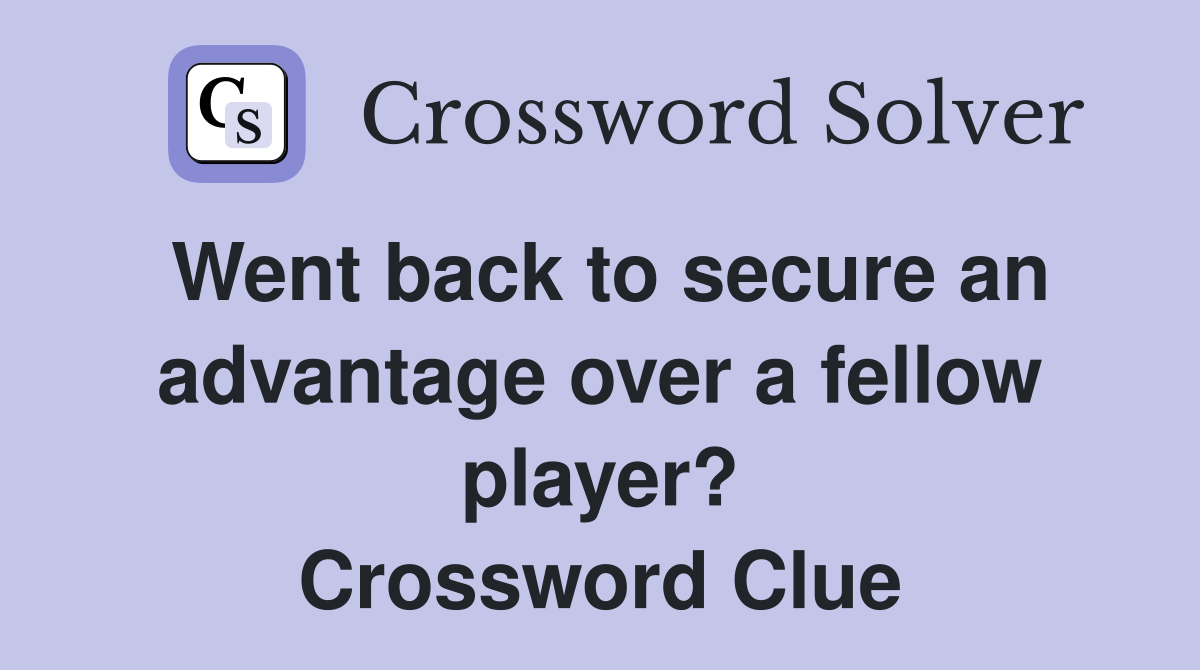 Went back to secure an advantage over a fellow player? Crossword Clue