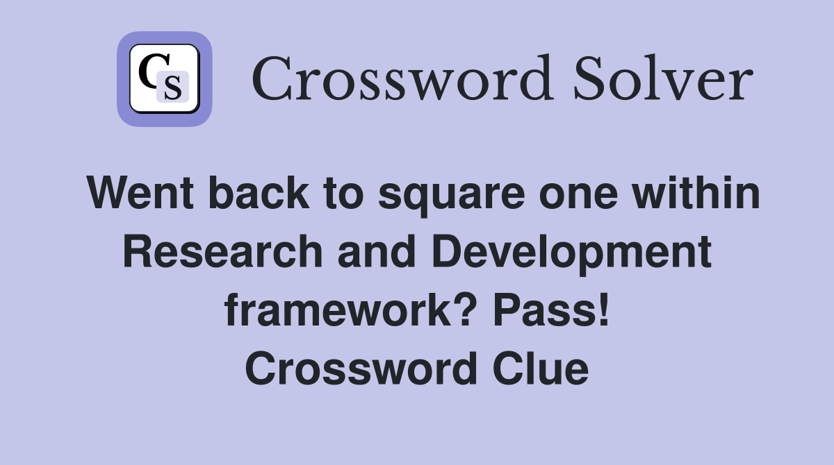 Went back to square one within Research and Development framework? Pass! Crossword Clue