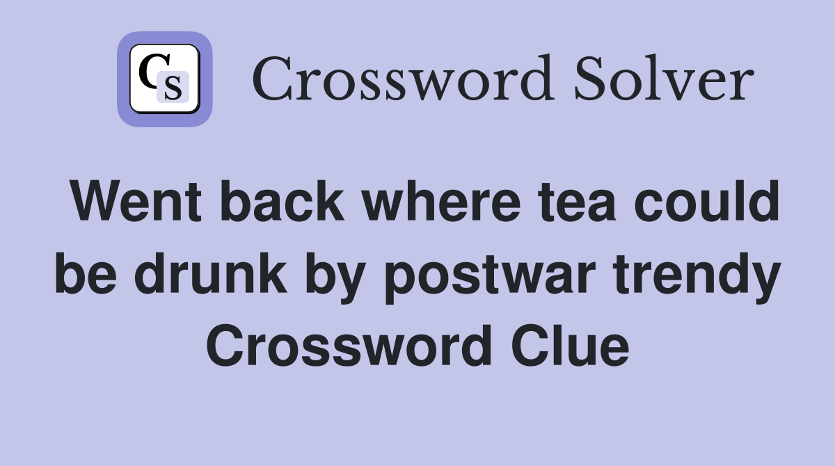 Went back where tea could be drunk by postwar trendy Crossword Clue