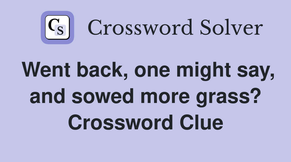 Went back, one might say, and sowed more grass? Crossword Clue