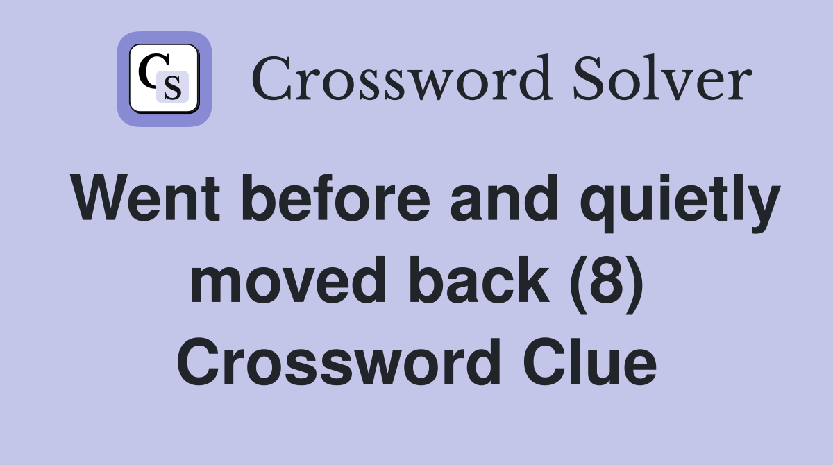 Went before and quietly moved back (8) Crossword Clue