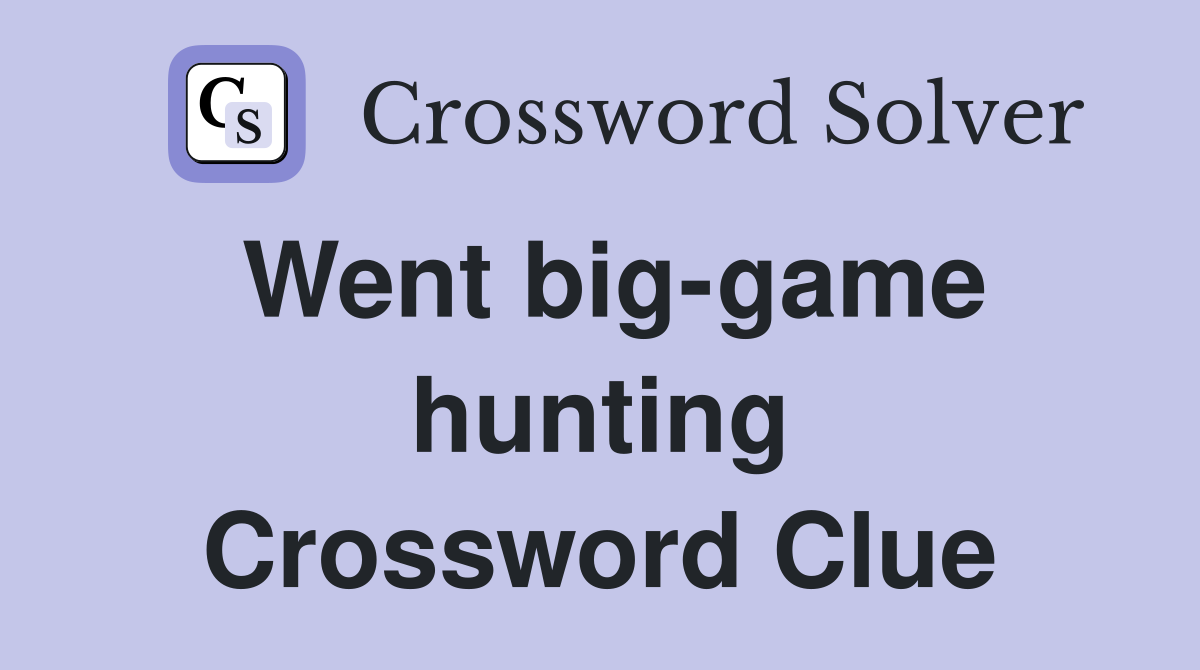 Went big-game hunting Crossword Clue