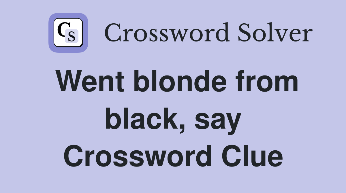 Went blonde from black, say Crossword Clue