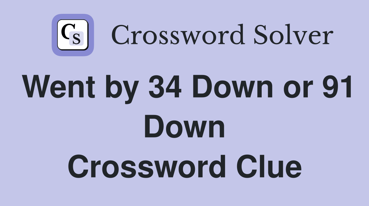 Went by 34 Down or 91 Down Crossword Clue