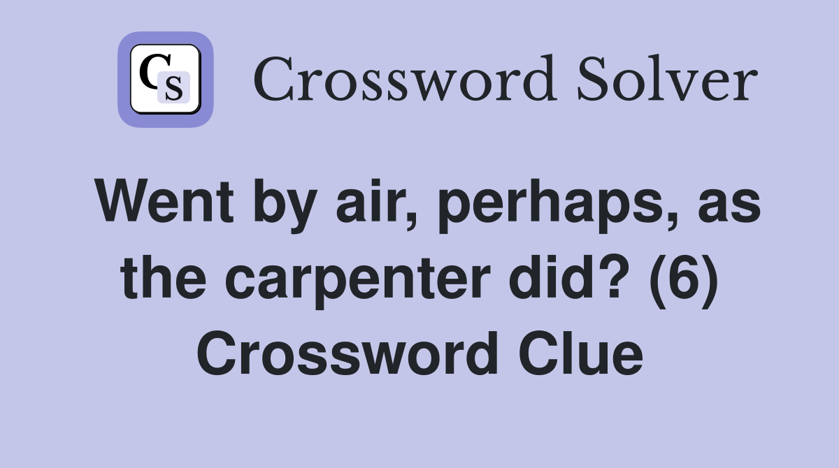 Went by air, perhaps, as the carpenter did? (6) Crossword Clue
