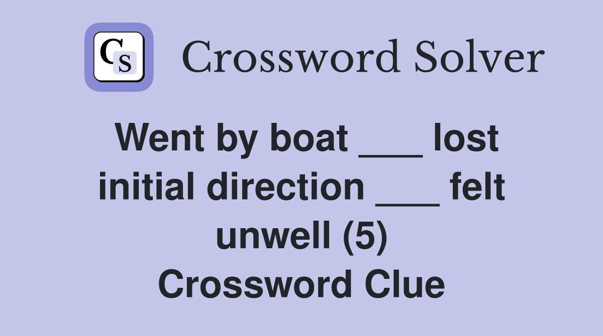 Went by boat ___ lost initial direction ___ felt unwell (5) Crossword Clue
