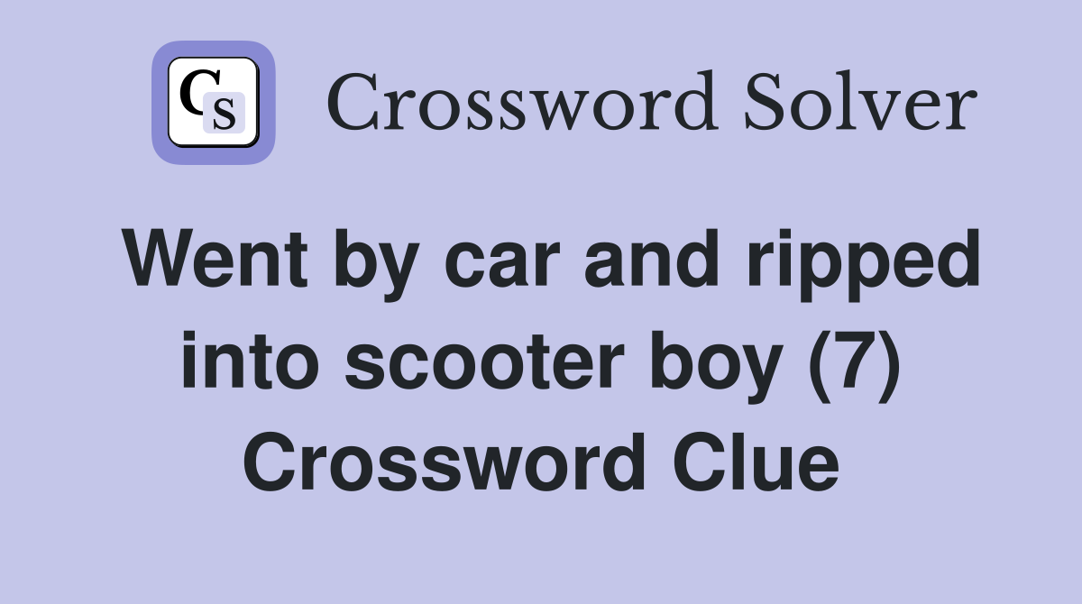 Went by car and ripped into scooter boy (7) Crossword Clue