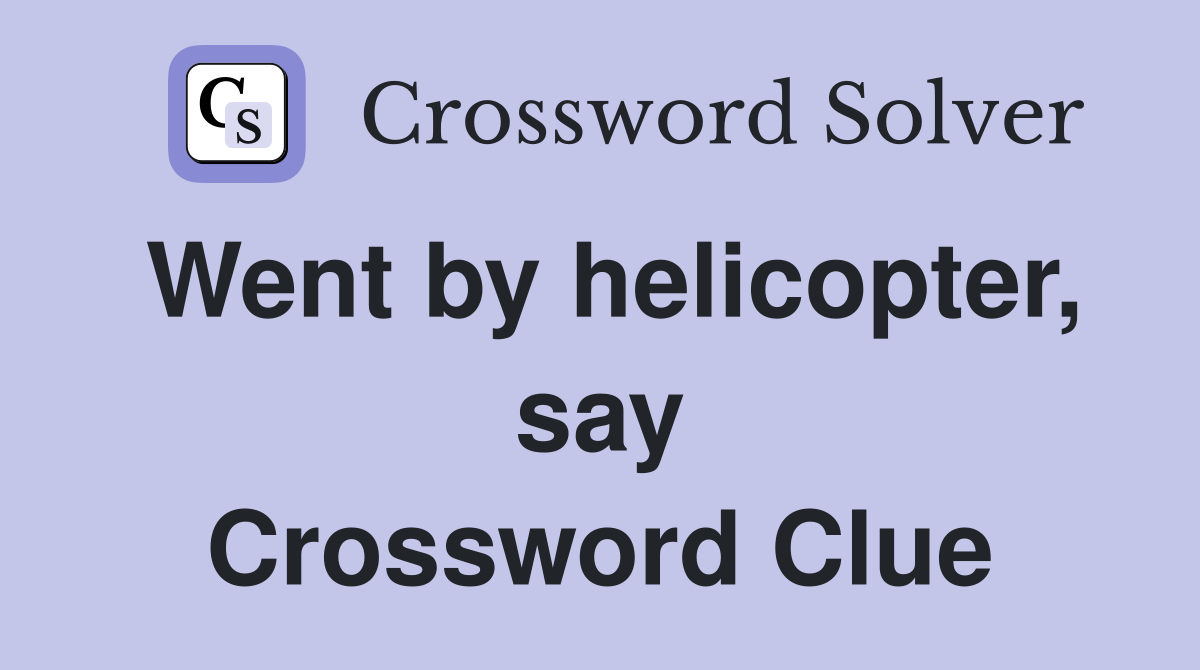 Went by helicopter, say Crossword Clue