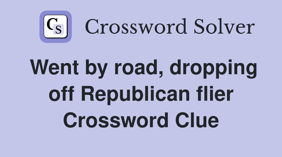 Went by road, dropping off Republican flier Crossword Clue