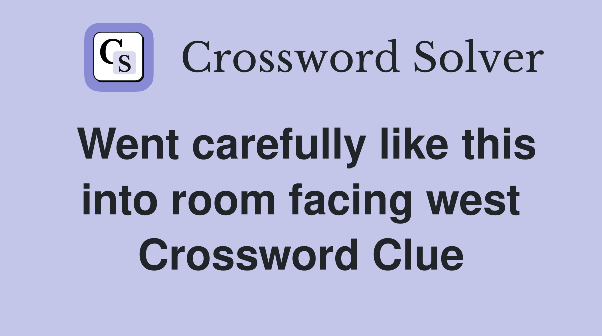 Went carefully like this into room facing west Crossword Clue