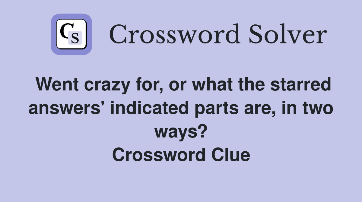 Went crazy for, or what the starred answers' indicated parts are, in two ways? Crossword Clue
