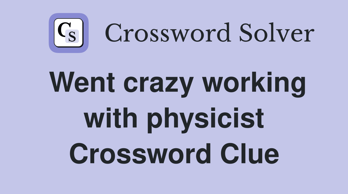 Went crazy working with physicist Crossword Clue