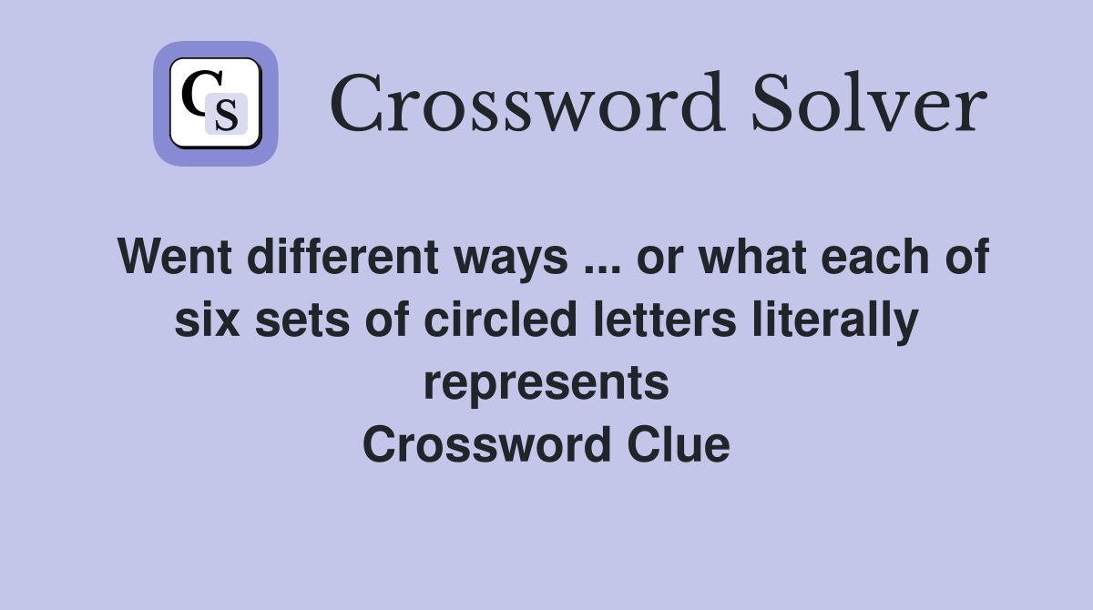 Went different ways ... or what each of six sets of circled letters literally represents Crossword Clue
