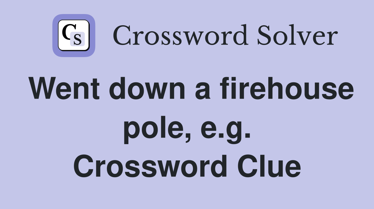 Went down a firehouse pole, e.g. Crossword Clue