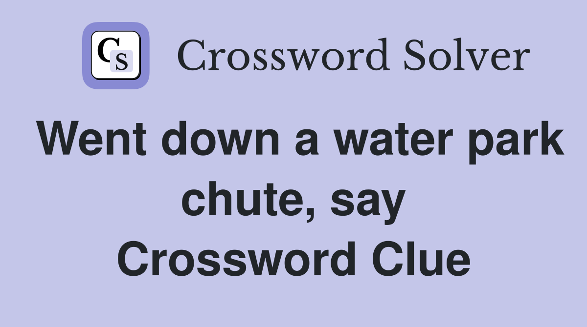 Went down a water park chute, say Crossword Clue