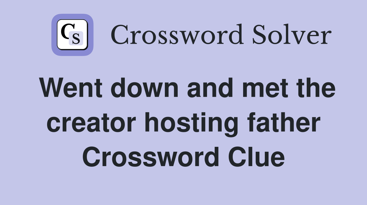 Went down and met the creator hosting father Crossword Clue