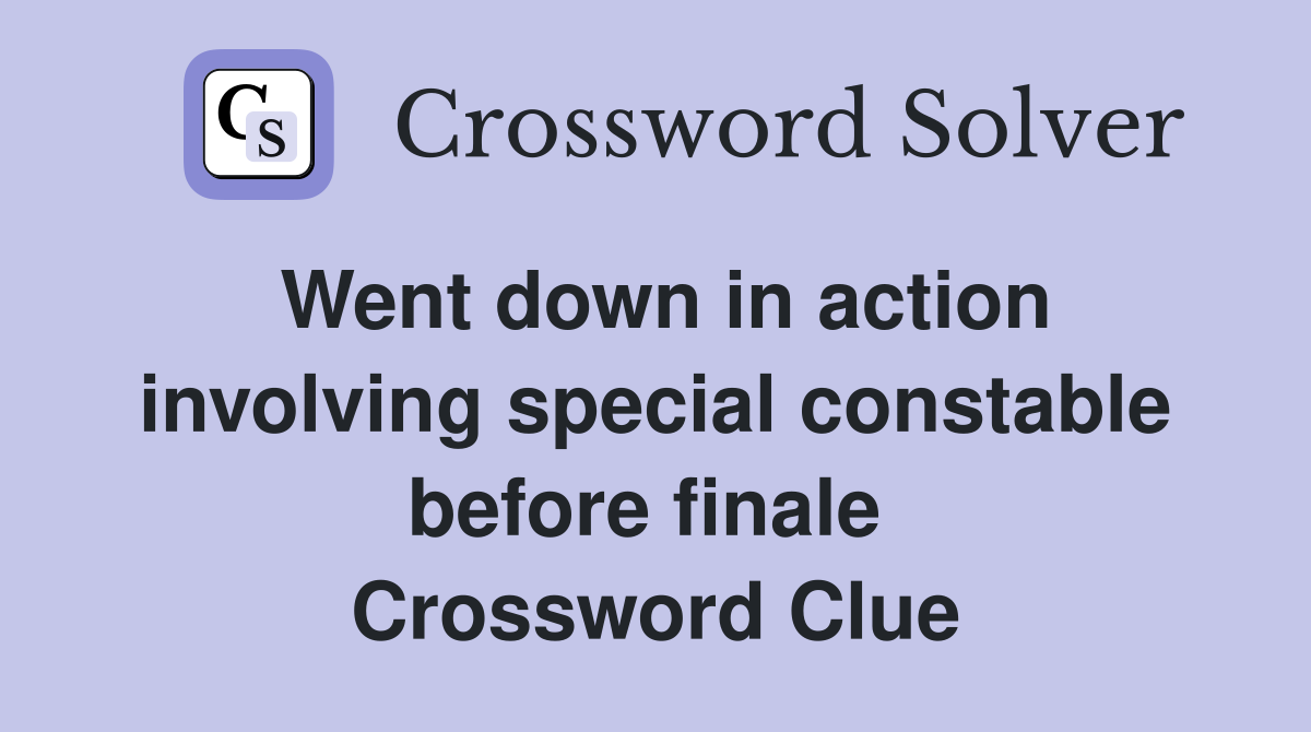 Went down in action involving special constable before finale  Crossword Clue