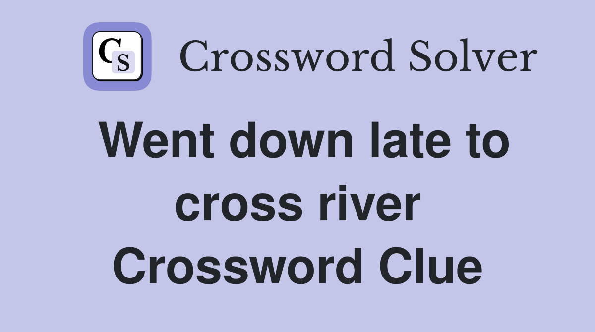 Went down late to cross river Crossword Clue