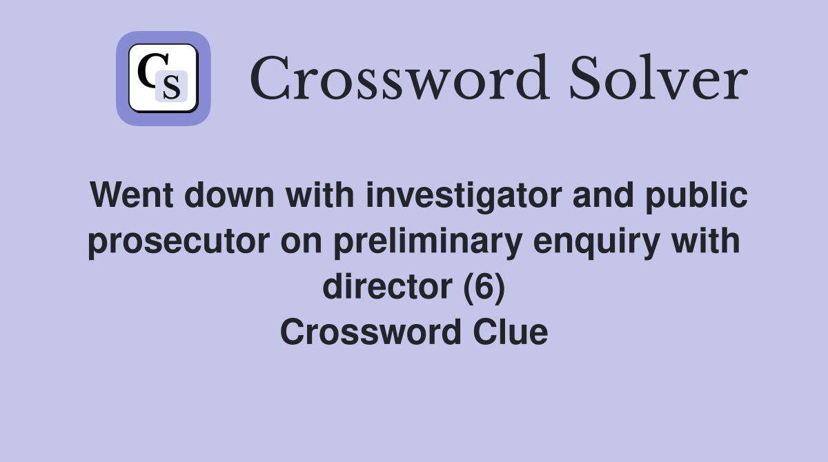 Went down with investigator and public prosecutor on preliminary enquiry with director (6) Crossword Clue