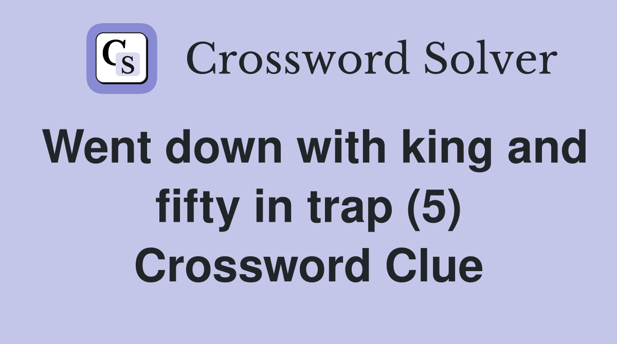 Went down with king and fifty in trap (5) Crossword Clue