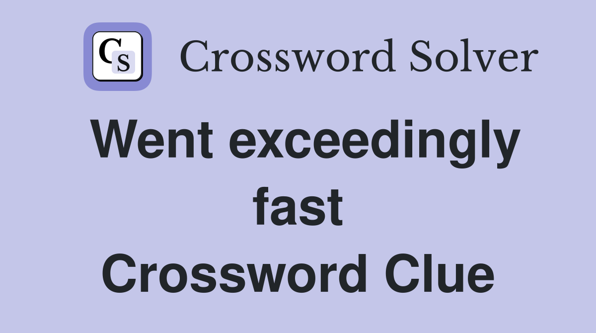 Went exceedingly fast Crossword Clue