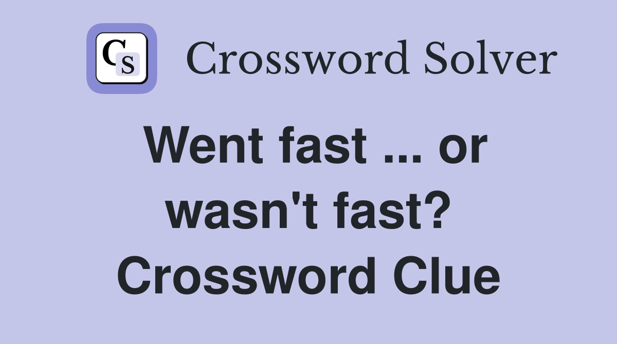 Went fast ... or wasn't fast? Crossword Clue