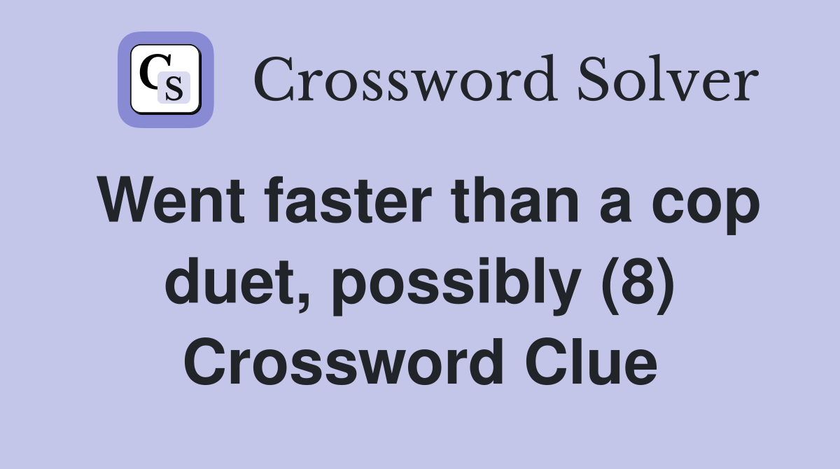 Went faster than a cop duet, possibly (8) Crossword Clue