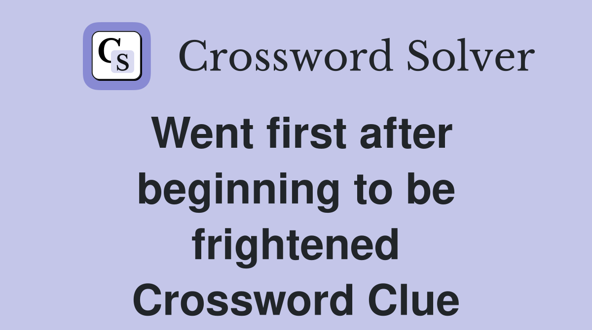 Went first after beginning to be frightened Crossword Clue