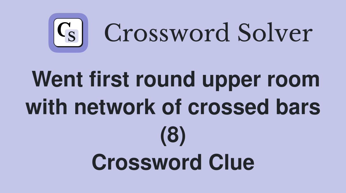 Went first round upper room with network of crossed bars (8) Crossword Clue