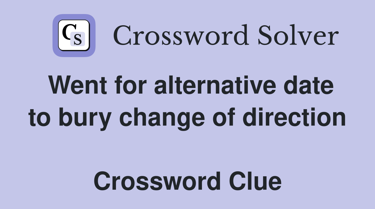 Went for alternative date to bury change of direction  Crossword Clue