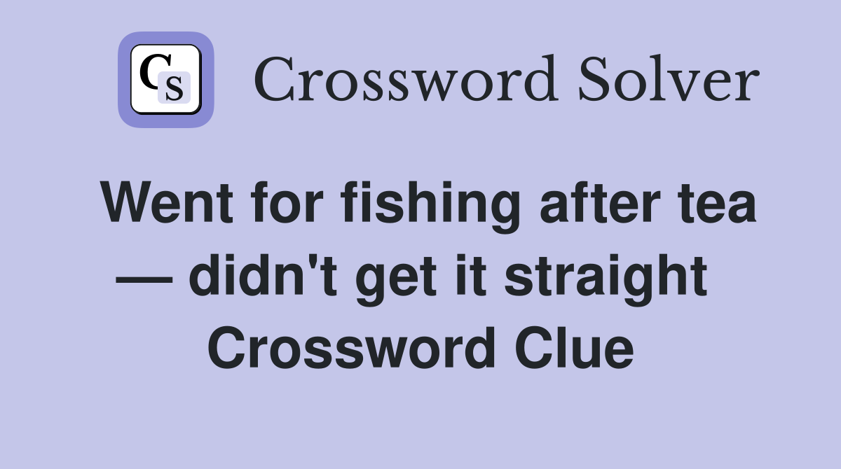 Went for fishing after tea — didn't get it straight  Crossword Clue