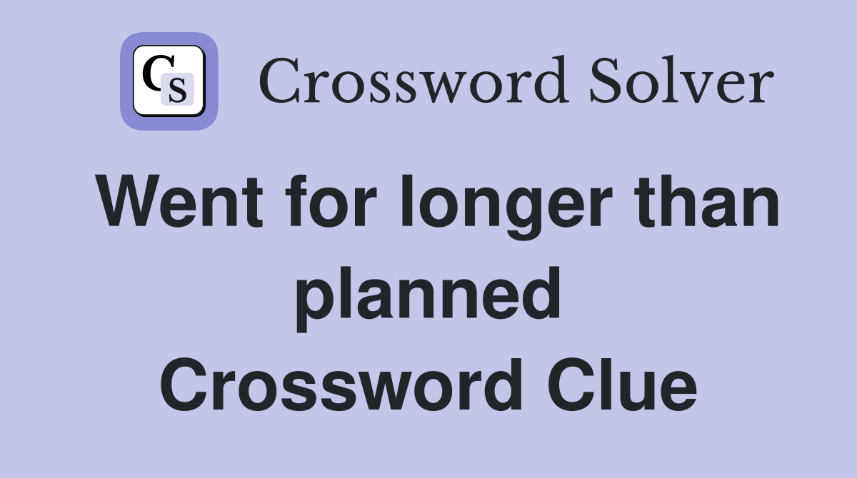 Went for longer than planned Crossword Clue