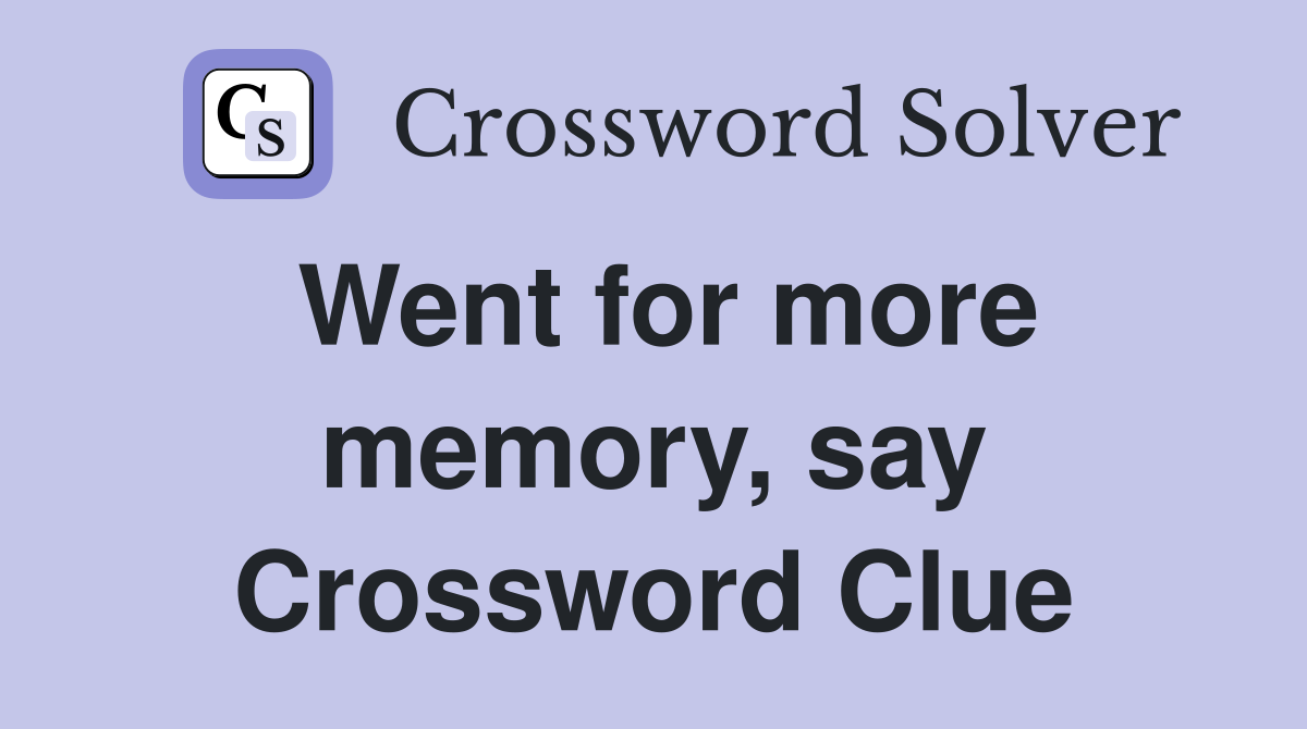 Went for more memory, say Crossword Clue