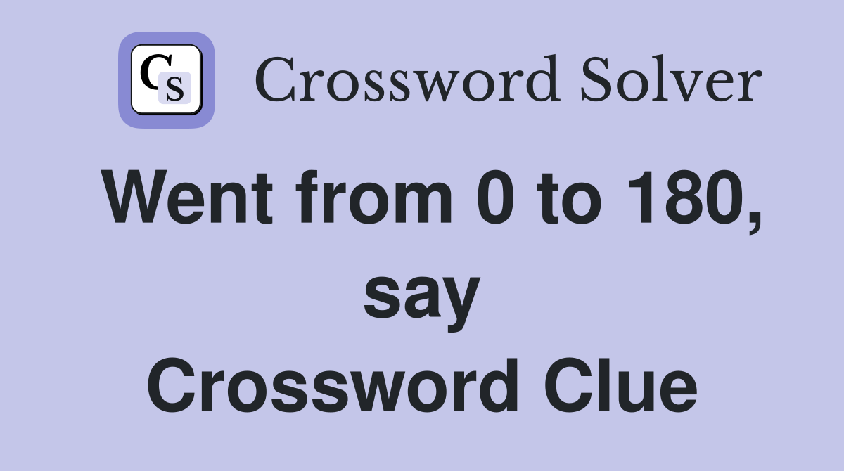 Went from 0 to 180, say Crossword Clue