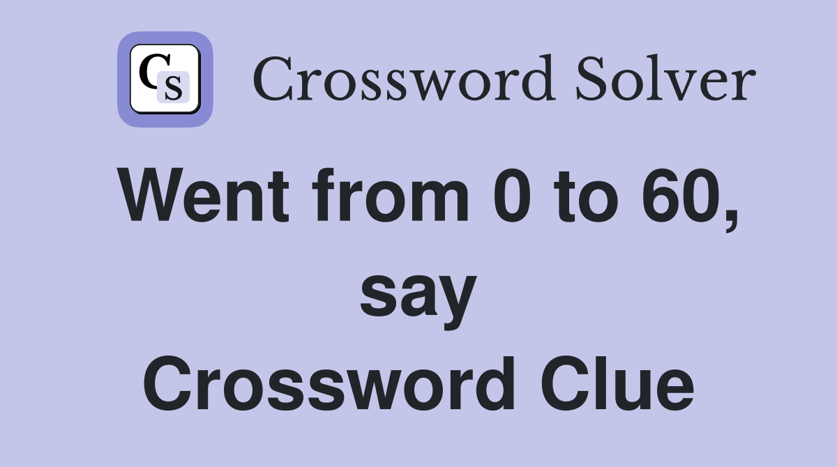 Went from 0 to 60, say Crossword Clue