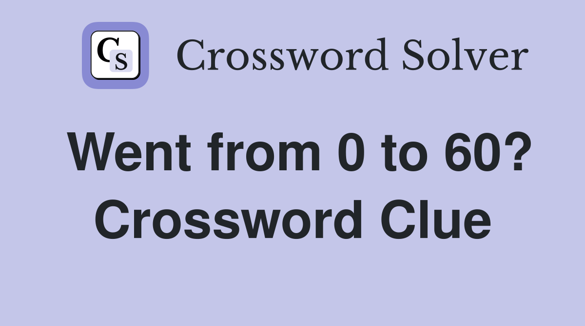 Went from 0 to 60? Crossword Clue