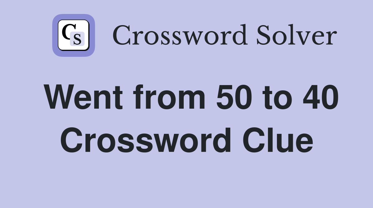 Went from 50 to 40 Crossword Clue