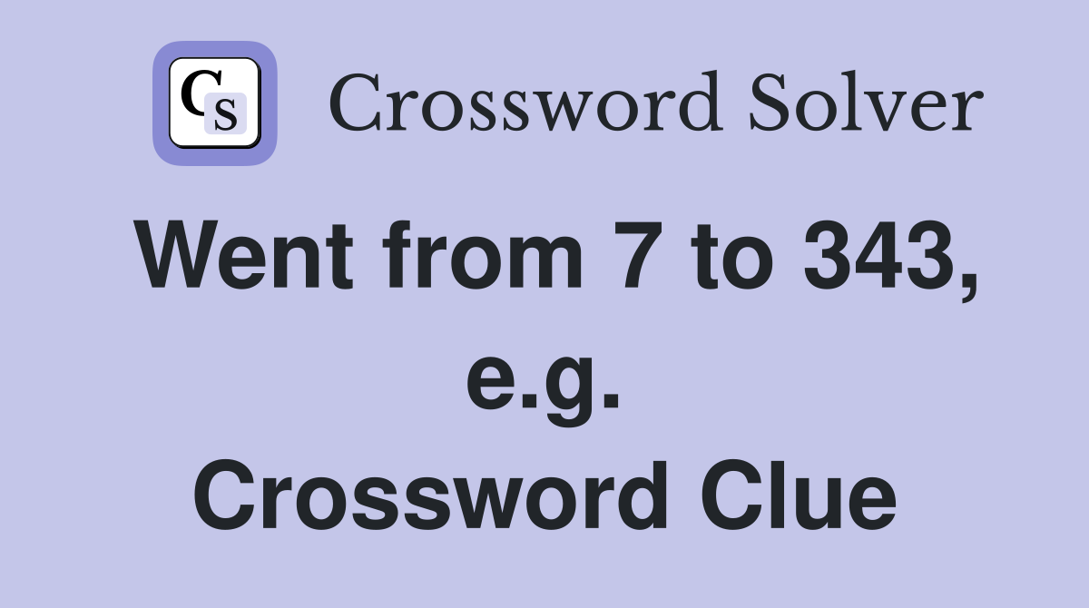 Went from 7 to 343, e.g. Crossword Clue