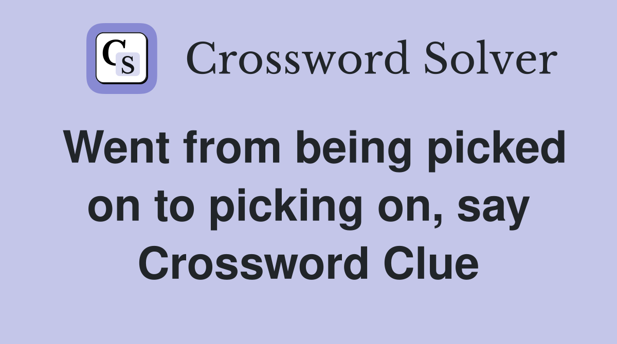 Went from being picked on to picking on, say Crossword Clue