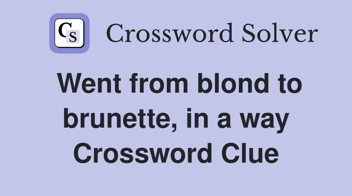 Went from blond to brunette, in a way Crossword Clue