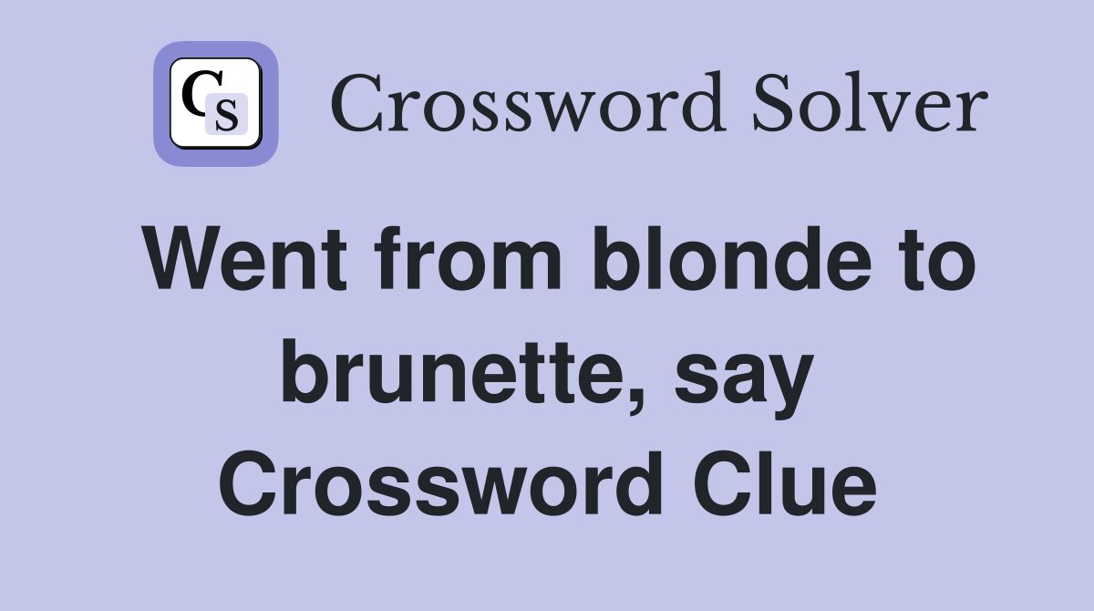 Went from blonde to brunette, say Crossword Clue