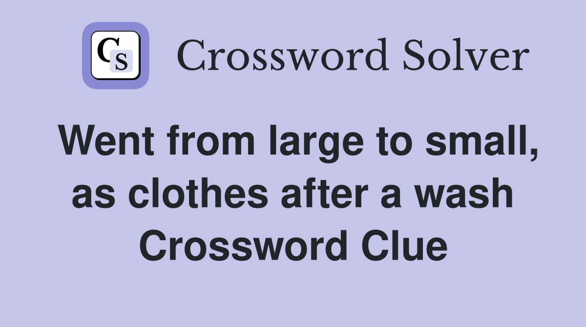 Went from large to small, as clothes after a wash Crossword Clue