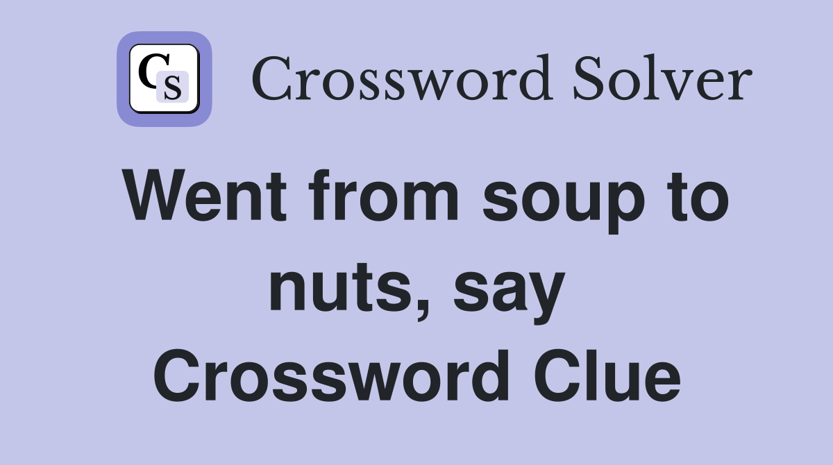 Went from soup to nuts, say Crossword Clue