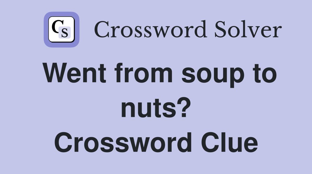 Went from soup to nuts? Crossword Clue