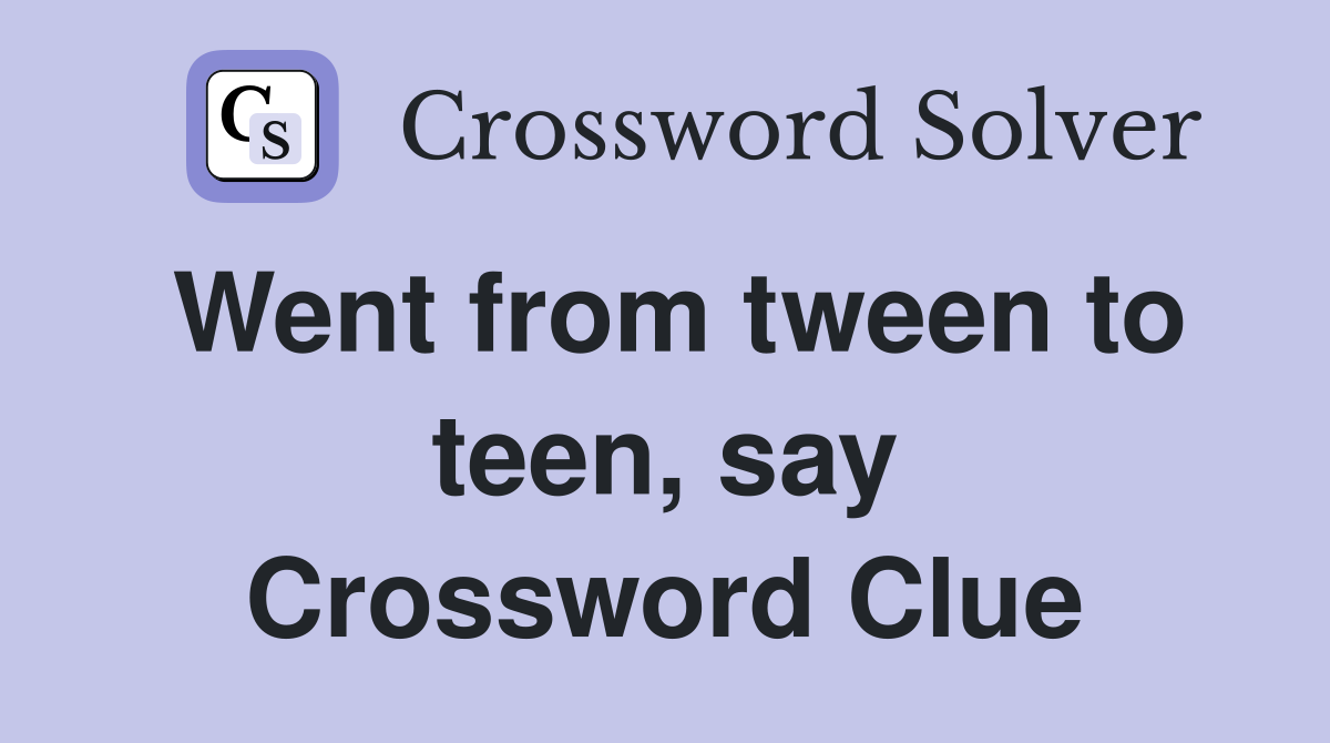 Went from tween to teen, say Crossword Clue