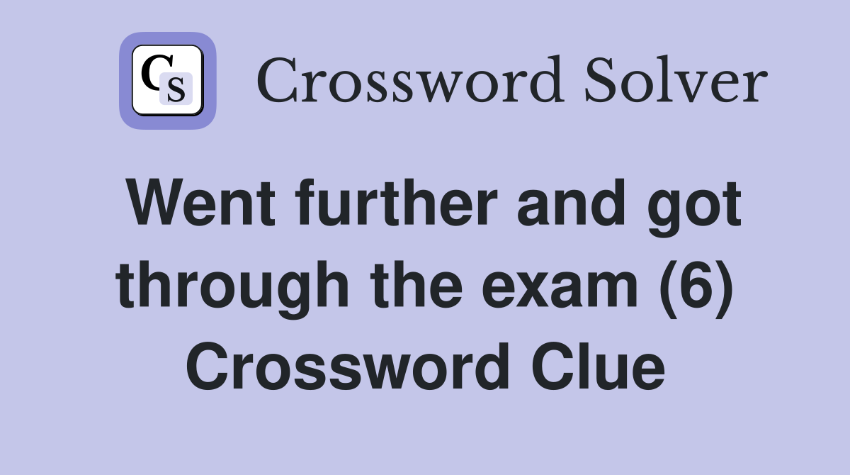 Went further and got through the exam (6) Crossword Clue