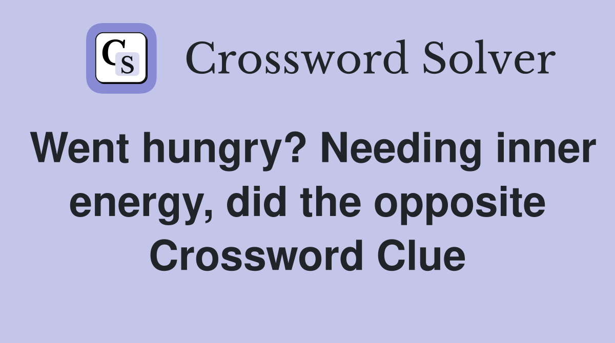 Went hungry? Needing inner energy, did the opposite Crossword Clue