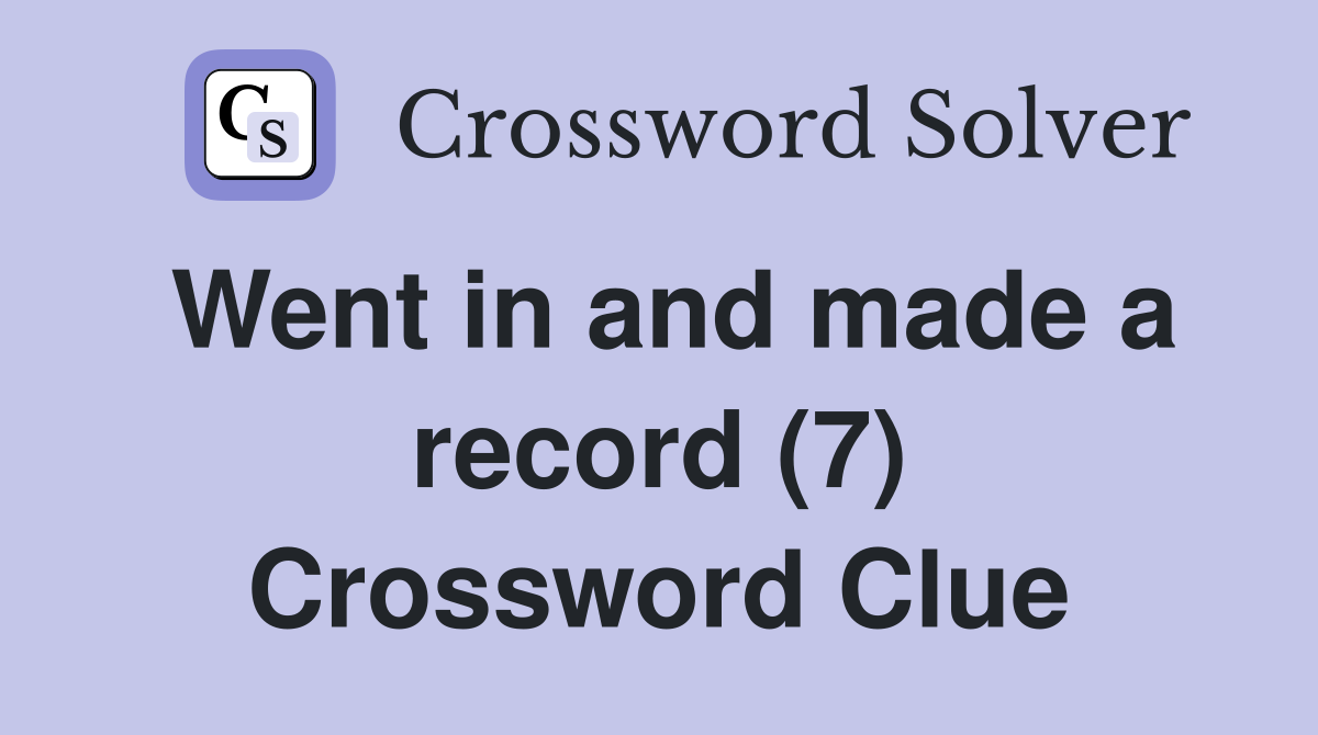 Went in and made a record (7) Crossword Clue